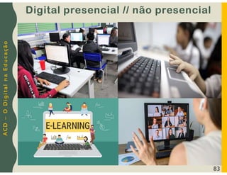 A
C
D
–
O
D
i
g
i
t
a
l
n
a
E
d
u
c
a
ç
ã
o
Digital presencial // não presencial
83
 