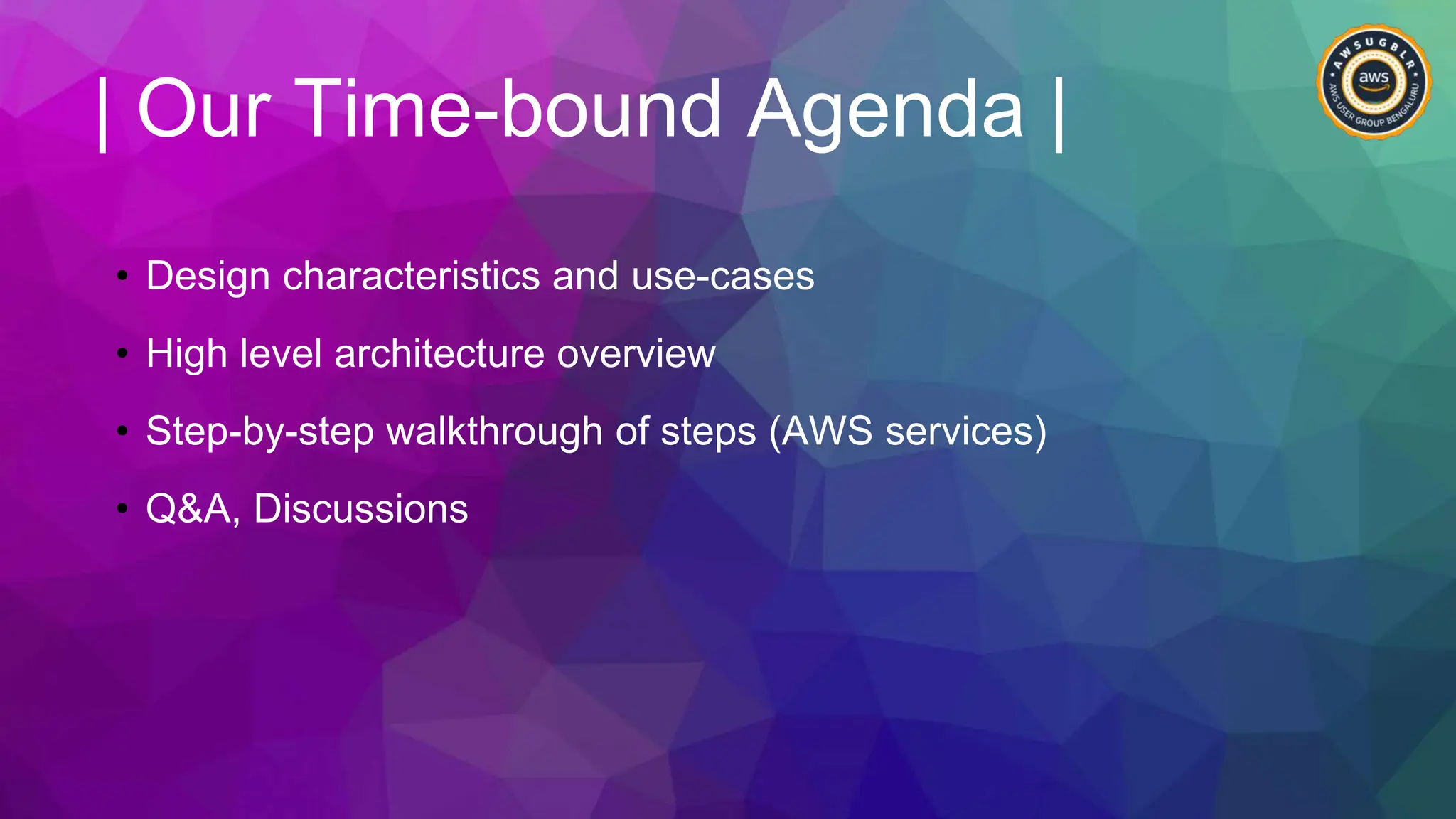 | Our Time-bound Agenda |
• Design characteristics and use-cases
• High level architecture overview
• Step-by-step walkthrough of steps (AWS services)
• Q&A, Discussions
 