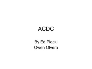 ACDC By Ed Plocki Owen Olvera 