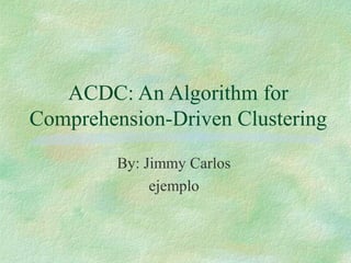 ACDC: An Algorithm for
Comprehension-Driven Clustering
         By: Jimmy Carlos
              ejemplo
 