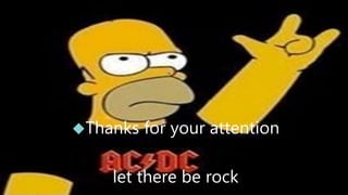 Thanks for your attention 
let there be rock 
