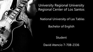 University Regional University 
Regional Center of Los Santos 
National University of Las Tablas 
Bachelor of English 
Student 
David Atencio 7-708-2336 
 