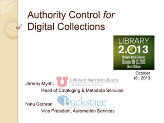 Authority Control for
Digital Collections

October
18, 2013

Jeremy Myntti
Head of Cataloging & Metadata Services
Nate Cothran
Vice President, Automation Services

 