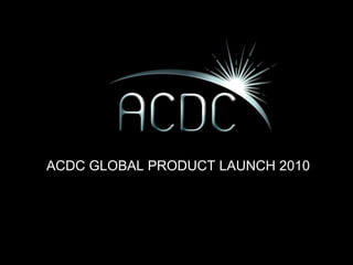 ACDC GLOBAL PRODUCT LAUNCH 2010 