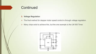 Continued
3. Voltage Regulation
 The final method for stepper motor speed control is through voltage regulation.
 Many chips exist to achieve this, but the one example is the LM 555 Timer.
 
