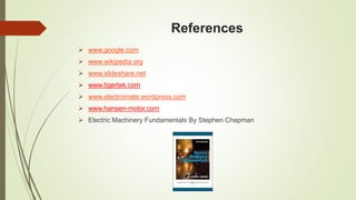 References
 www.google.com
 www.wikipedia.org
 www.slideshare.net
 www.tigertek.com
 www.electromate.wordpress.com
 www.hansen-motor.com
 Electric Machinery Fundamentals By Stephen Chapman
 