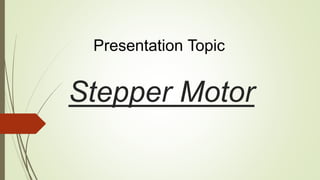 Stepper Motor
Presentation Topic
 