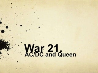 War and Queen
AC/DC
      21.
 