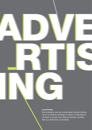 Lucratividade
Para se destacar, para que consiga captar a tenção é preciso
inovar, ser diferente, estratégico, original. A criatividade só
não basta. É preciso mais. Mais que exibição, resultado.
Mais que criatividade, lucratividade.
 