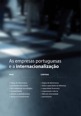 As empresas portuguesas
e a internacionalização
PRÓS
> lógica do desenrasca
> excelentes executores
> fácil adaptação tecnológica
> produtividade
> relação qualidade/preço
> apoios ao investimento
CONTRAS
> lógica do desenrasca
> baixa capacidade de liderança
> capacidade financeira
> organização interna
> falta de notoriedade
> pessimismo
 
