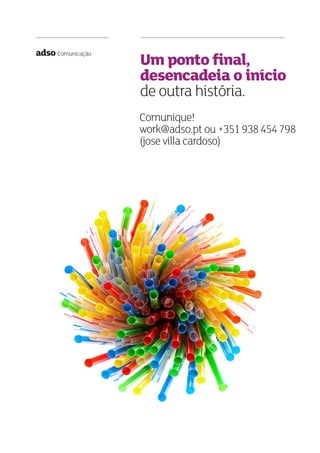 Comunique!
work@adso.pt ou +351938454798
(jose villa cardoso)
adso Comunicação
Um ponto ﬁnal,
desencadeia o início
de outra história.
 