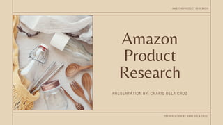 Amazon
Product
Research
PRESENTATION BY: CHARIS DELA CRUZ
PRESENTATION BY ANNE DELA CRUZ.
AMAZON PRODUCT RESEARCH
 