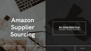 by: Anne Dela Cruz
Amazon Virtual Assistant
Amazon
Supplier
Sourcing
PAGE 01
 