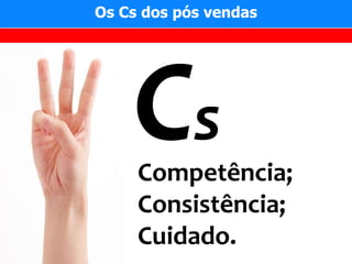 Os Cs dos pós vendas




            s
     Competência;
     Consistência;
     Cuidado.
 