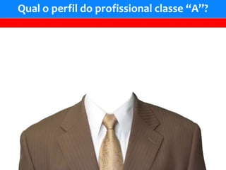 Qual o perfil do profissional classe “A”?
 