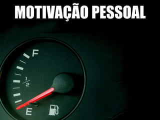 MOTIVAÇÃO PESSOAL
       ENTREGANDO VALOR
 