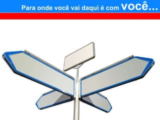 Para onde você vai daqui é com   você...
 