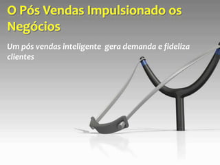 Um pós vendas inteligente gera demanda e fideliza
clientes
 
