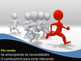 Pós vendas
Se antecipando às necessidades
O combustível para estar liderando
 