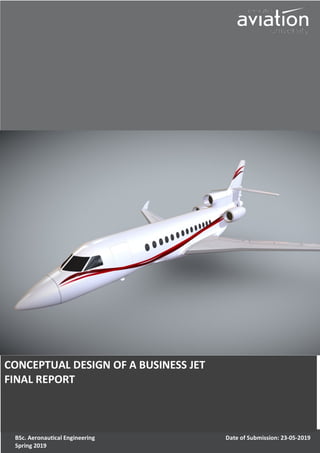 CONCEPTUAL DESIGN OF A BUSINESS JET
FINAL REPORT
BSc. Aeronautical Engineering
Spring 2019
Date of Submission: 23-05-2019
 