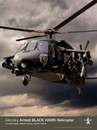 Sikorsky Armed BLACK HAWK Helicopter
Combat Ready, Mission Ready, Soldier Ready
This Page Contains No Technical Data Controlled by the ITAR or EAR – Sikorsky Aircraft Corporation Proprietary
 
