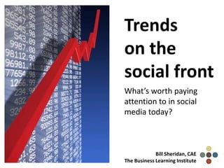 Trends
on the
social front
What’s worth paying
attention to in social
media today?



             Bill Sheridan, CAE
The Business Learning Institute
 