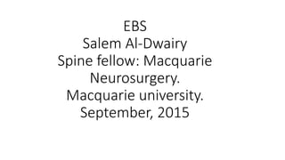 EBS
Salem Al-Dwairy
Spine fellow: Macquarie
Neurosurgery.
Macquarie university.
September, 2015
 