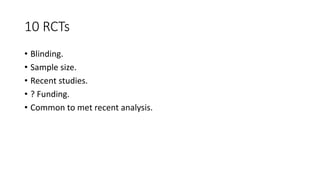 10 RCTs
• Blinding.
• Sample size.
• Recent studies.
• ? Funding.
• Common to met recent analysis.
 