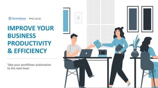 IMPROVE YOUR
BUSINESS
PRODUCTIVITY
& EFFICIENCY
Take your workflows automation
to the next level.
 