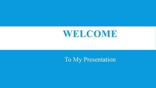 WELCOME
To My Presentation
 