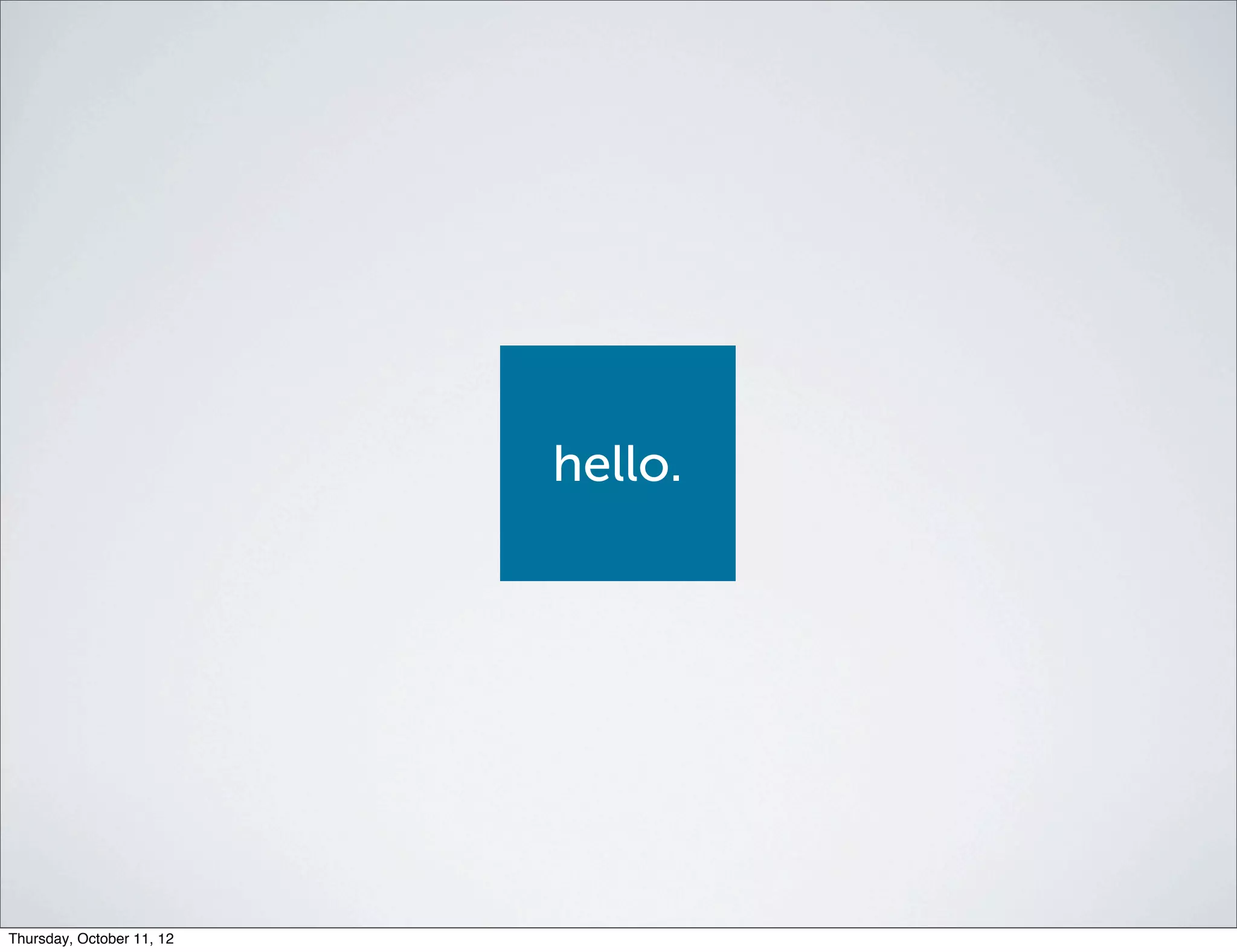 hello.




Thursday, October 11, 12
 