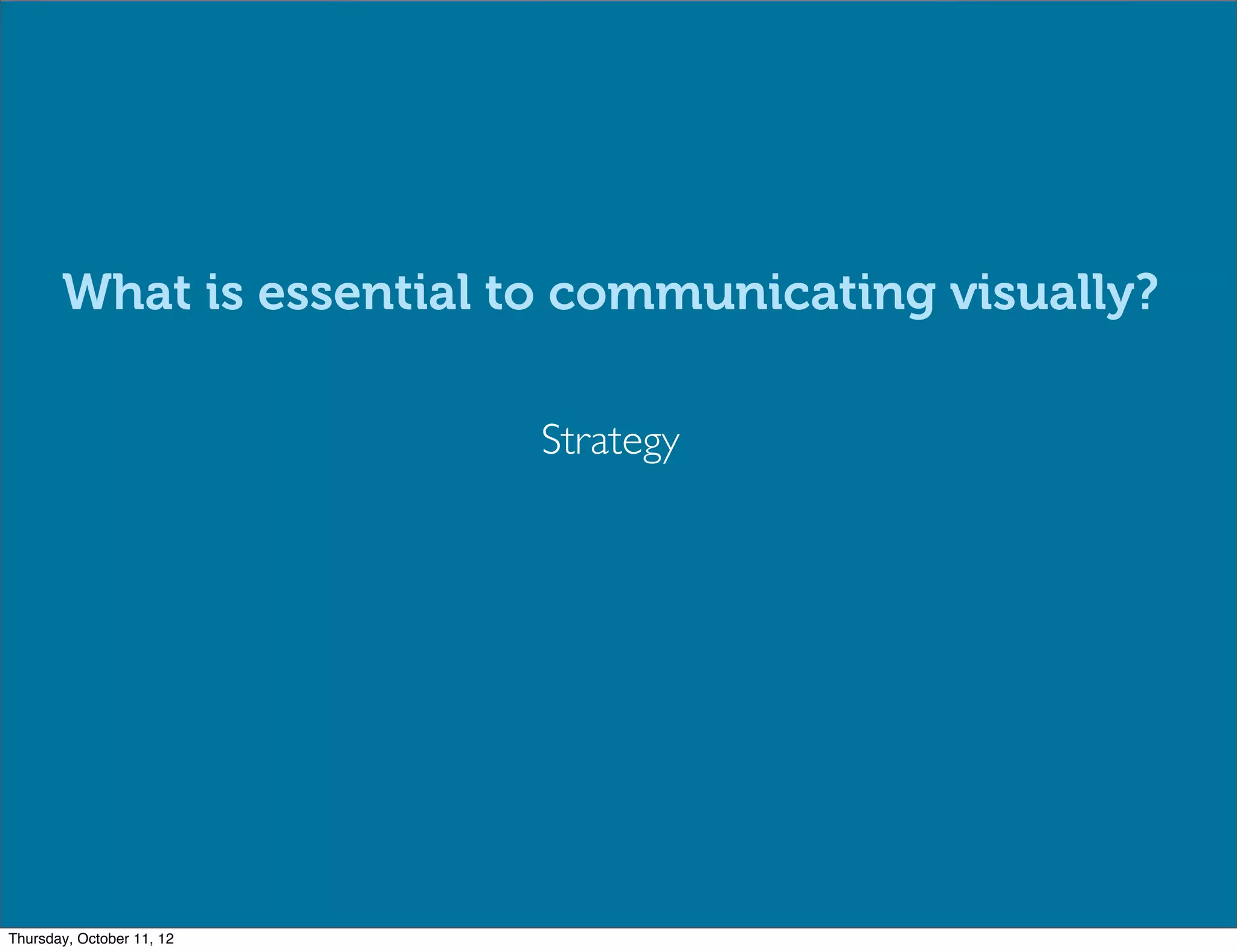 What is essential to communicating visually?

                           Strategy




Thursday, October 11, 12
 