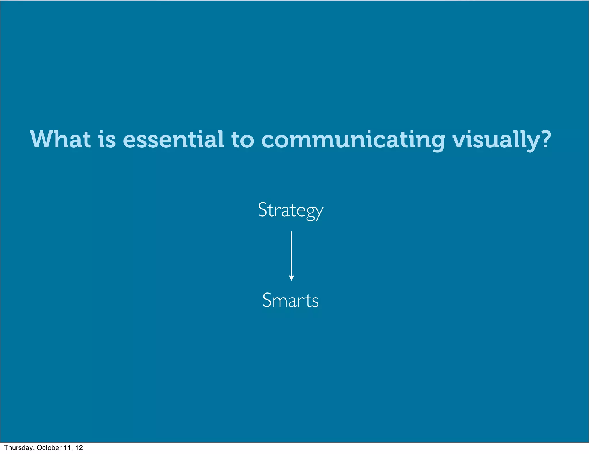 What is essential to communicating visually?

                           Strategy



                           Smarts




Thursday, October 11, 12
 