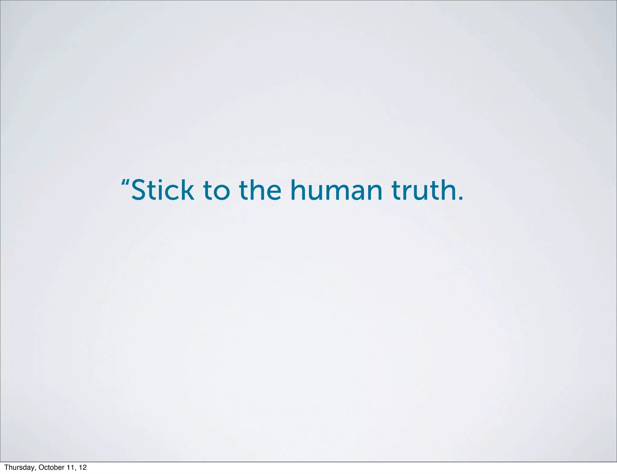 “Stick to the human truth.




Thursday, October 11, 12
 
