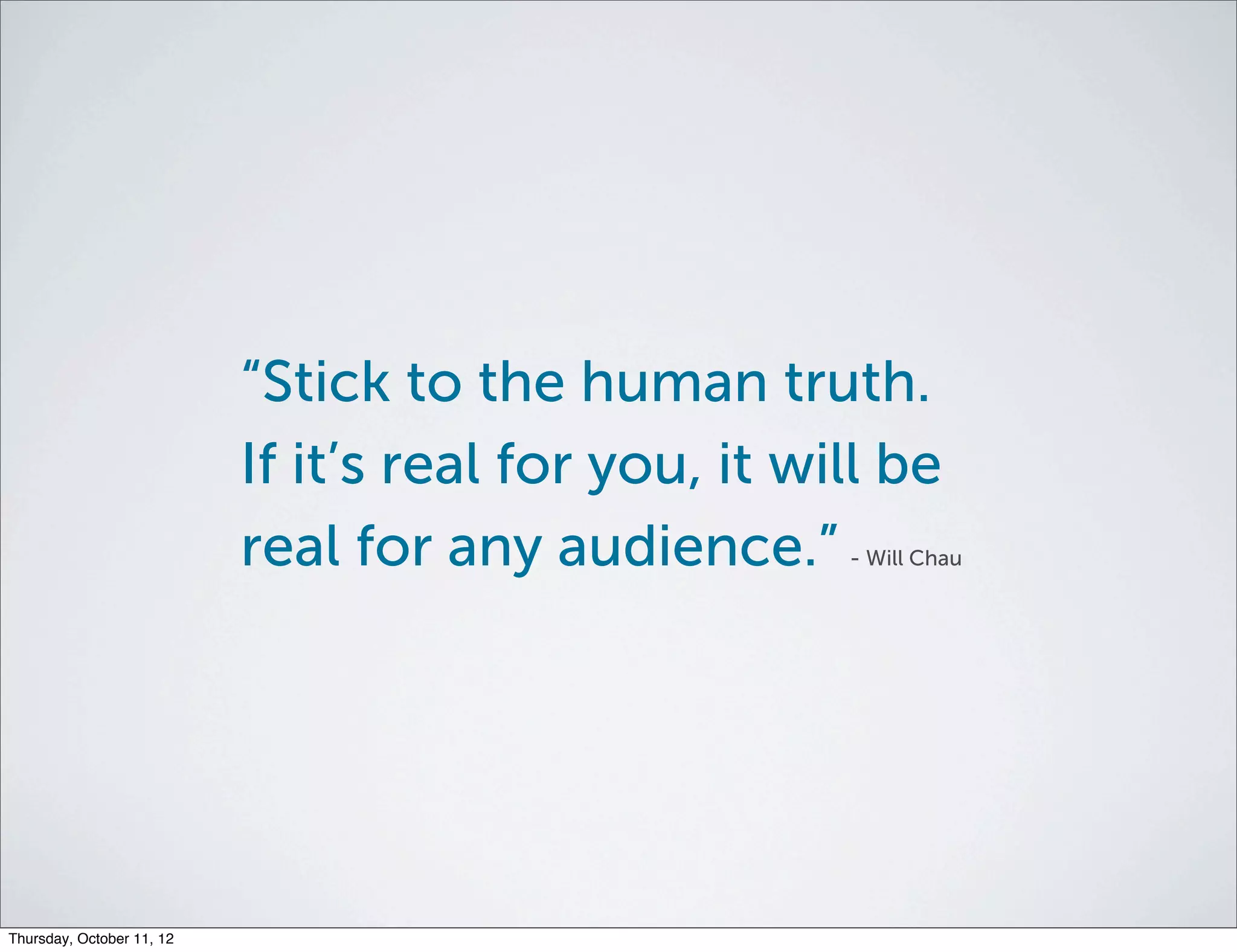 “Stick to the human truth.
                           If it’s real for you, it will be
                           real for any audience.”    - Will Chau




Thursday, October 11, 12
 