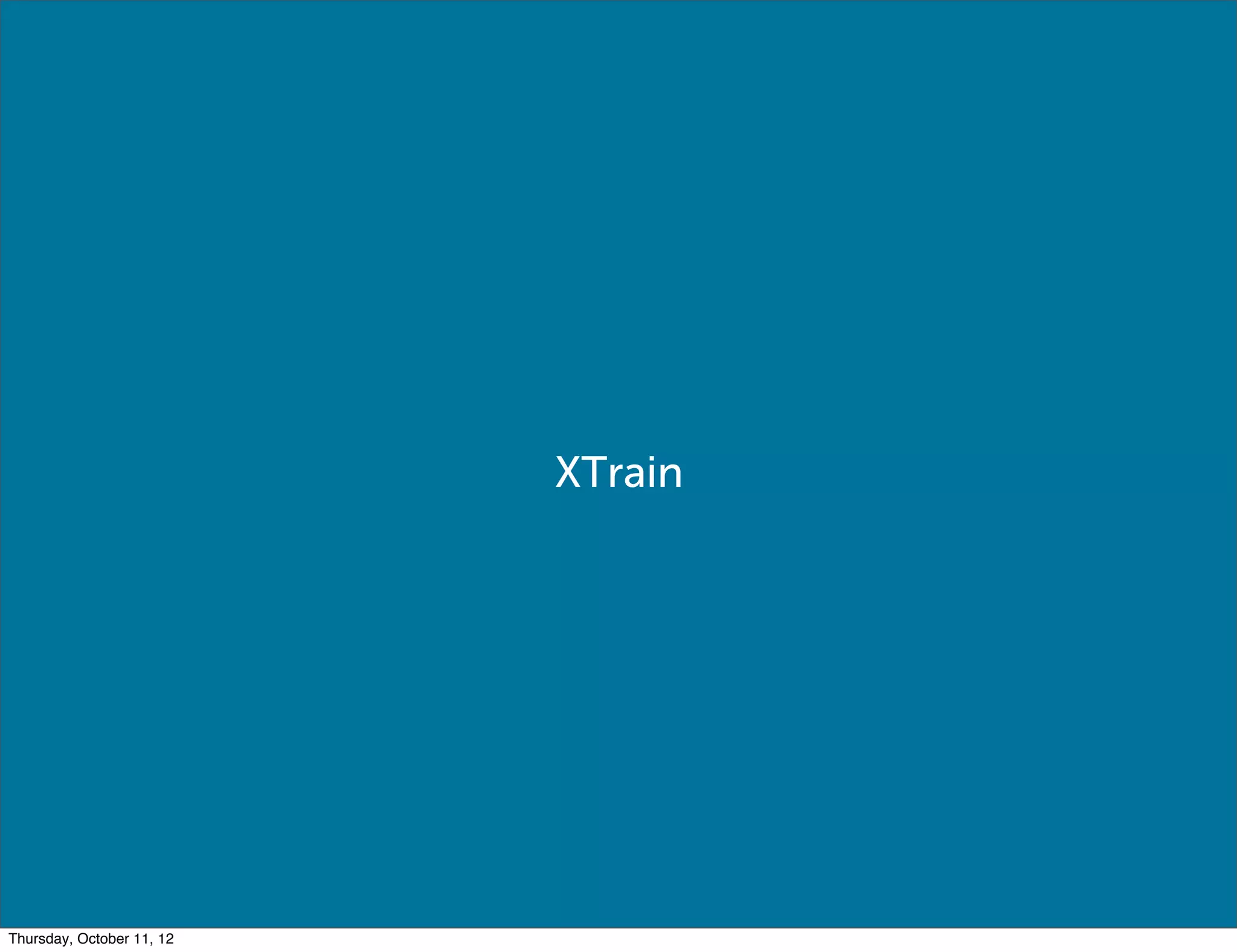 XTrain




Thursday, October 11, 12
 