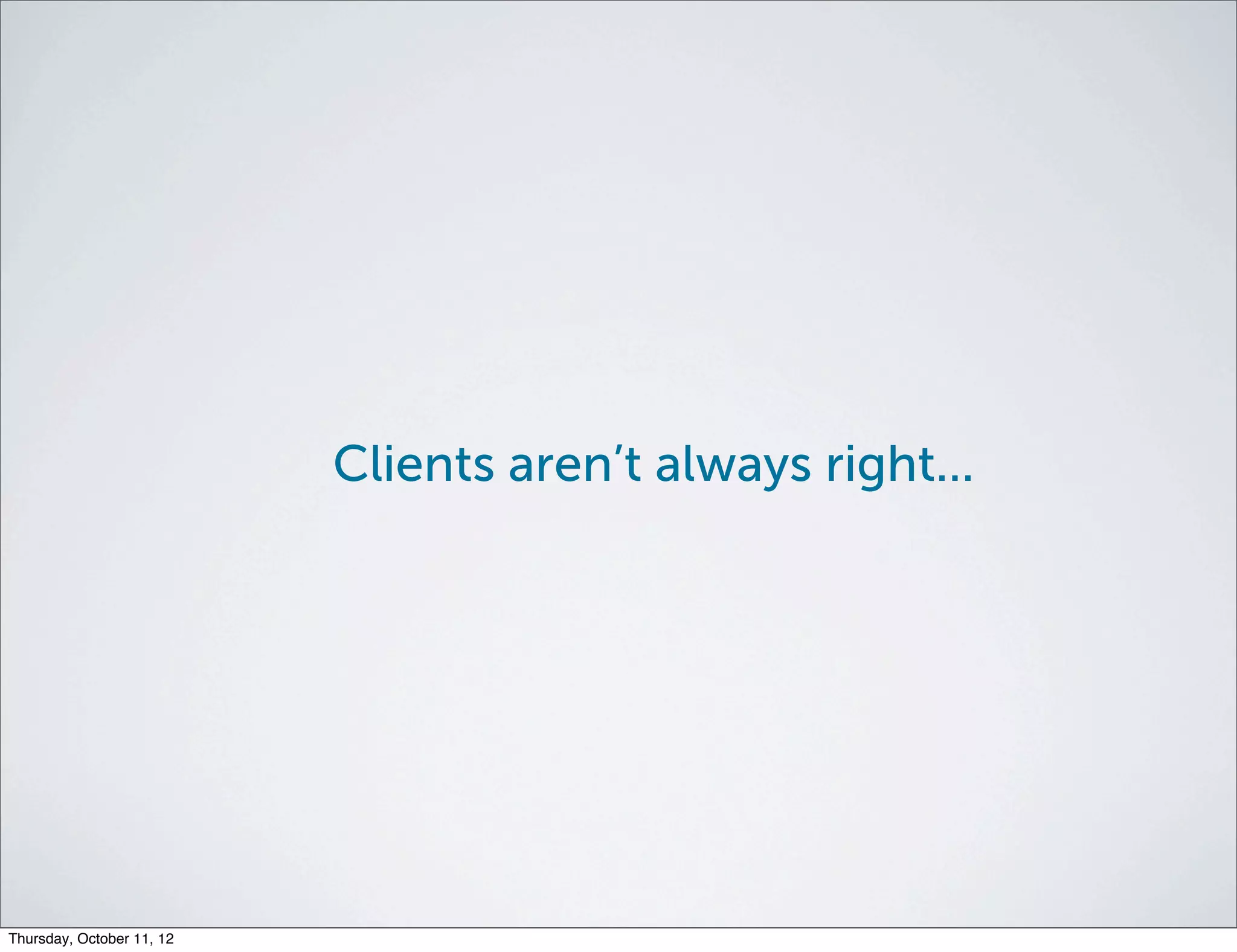 Clients aren’t always right...




Thursday, October 11, 12
 