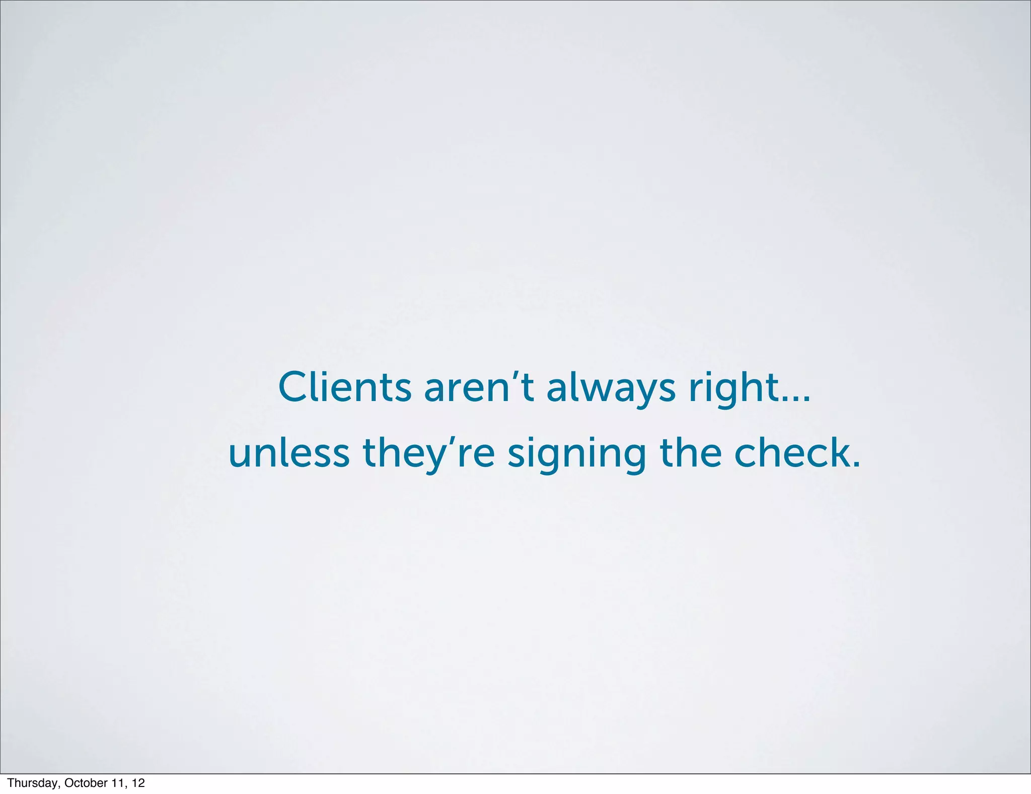 Clients aren’t always right...
                           unless they’re signing the check.




Thursday, October 11, 12
 