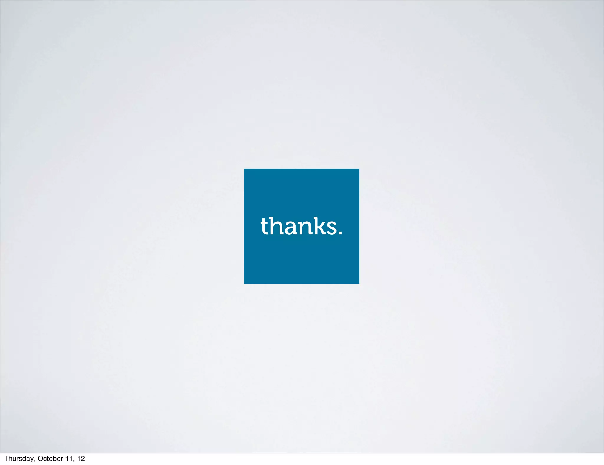 thanks.




Thursday, October 11, 12
 