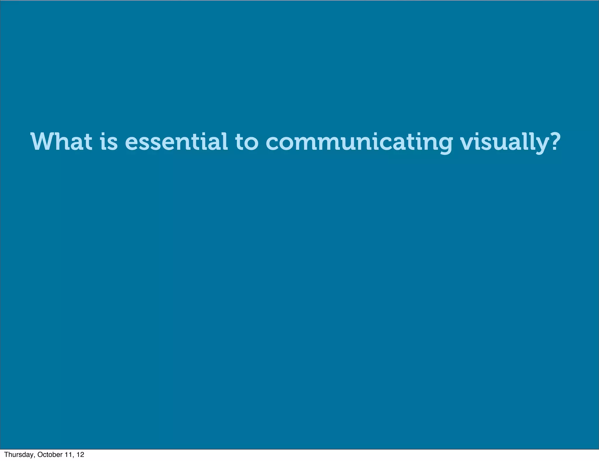 What is essential to communicating visually?




Thursday, October 11, 12
 