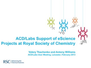 ACD/Labs Support of eScience
Projects at Royal Society of Chemistry

              Valery Tkachenko and Antony Williams
             ACD/Labs User Meeting, Leicester, February 2013
 