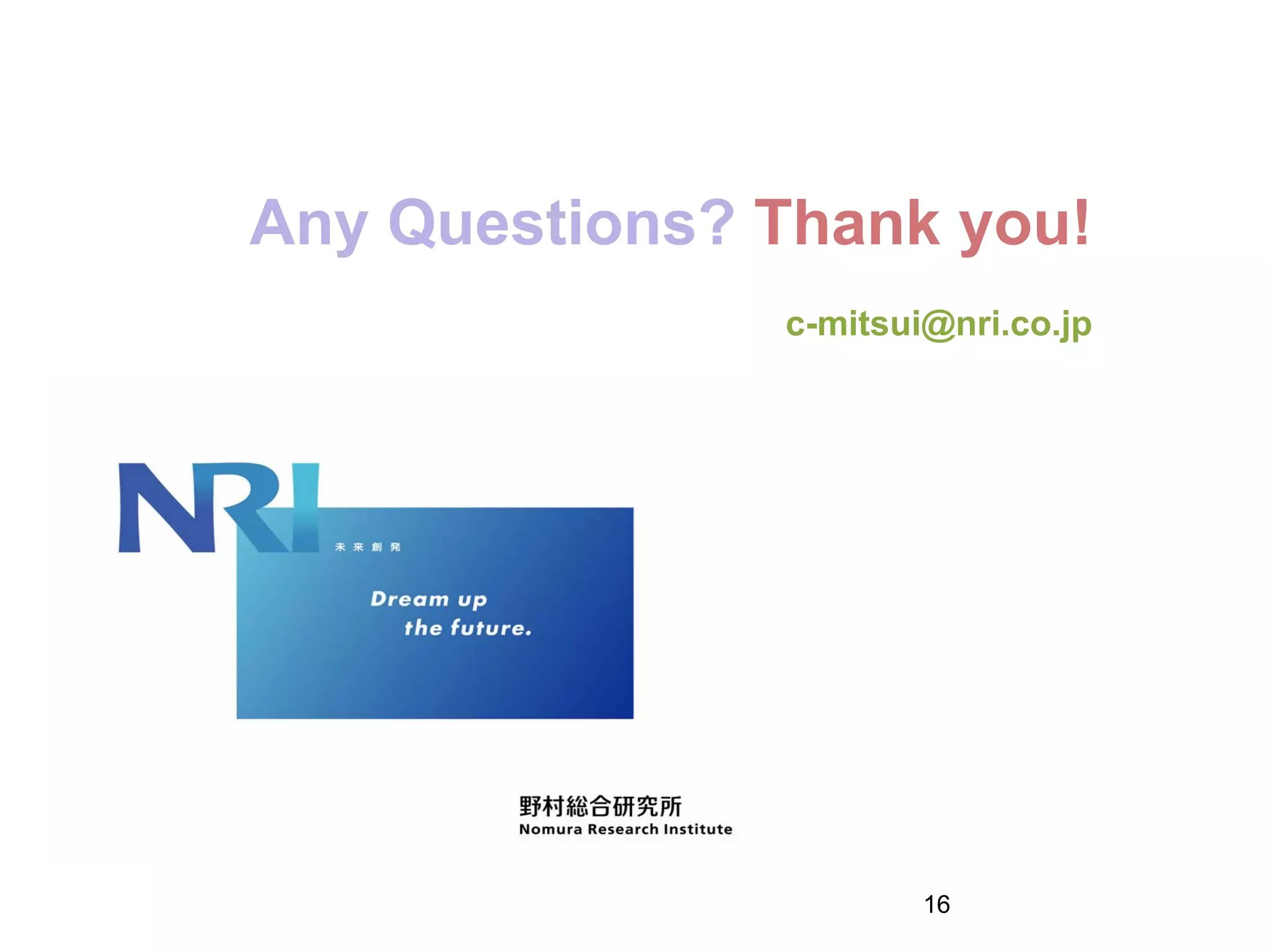 Any Questions? Thank you!
c-mitsui@nri.co.jp
16
 