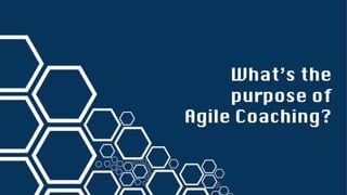 What’s the
purpose of
Agile Coaching?
 