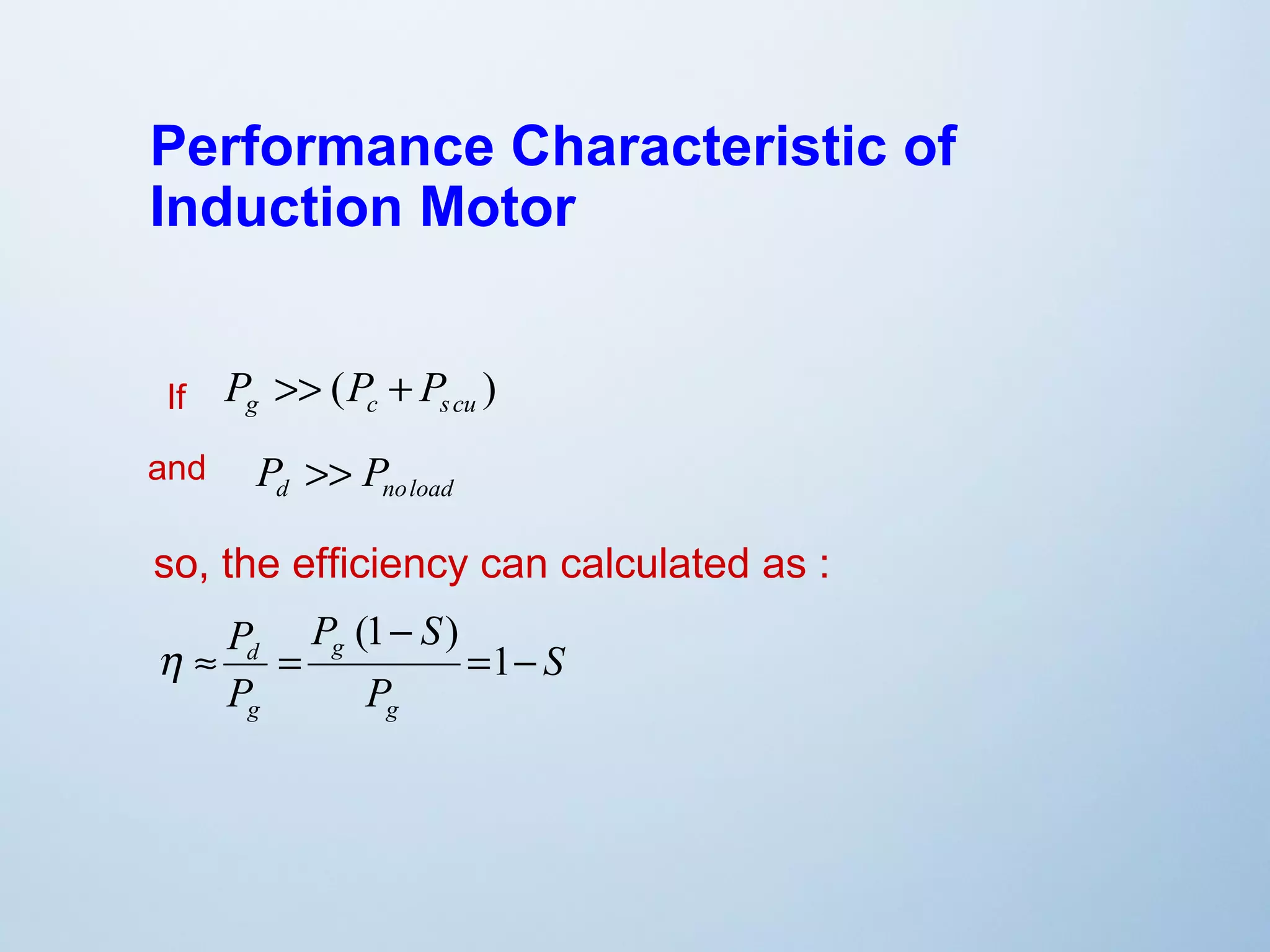 Performance Characteristic of 
Induction Motor 
( ) g c s cu P >> P + P 
If 
and 
P >> P 
d noload so, the efficiency can calculated as : 
S 
P S 
(1 ) 
d = - 
P 
P 
P 
g 
g 
g 
- 
» = 1 
h 
 