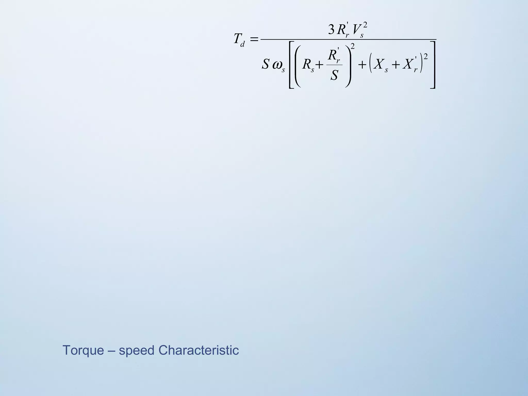 ( ) 
ù 
ú ú 
û 
T R V 
é 
æ 
S R R 
ê ê 
ë 
3 ' 2 
+ + ÷ ÷ø ö 
ç çè 
+ 
= 
' 2 
' 2 
s r 
r 
s s 
r s 
d 
X X 
S 
w 
Torque – speed Characteristic 
 