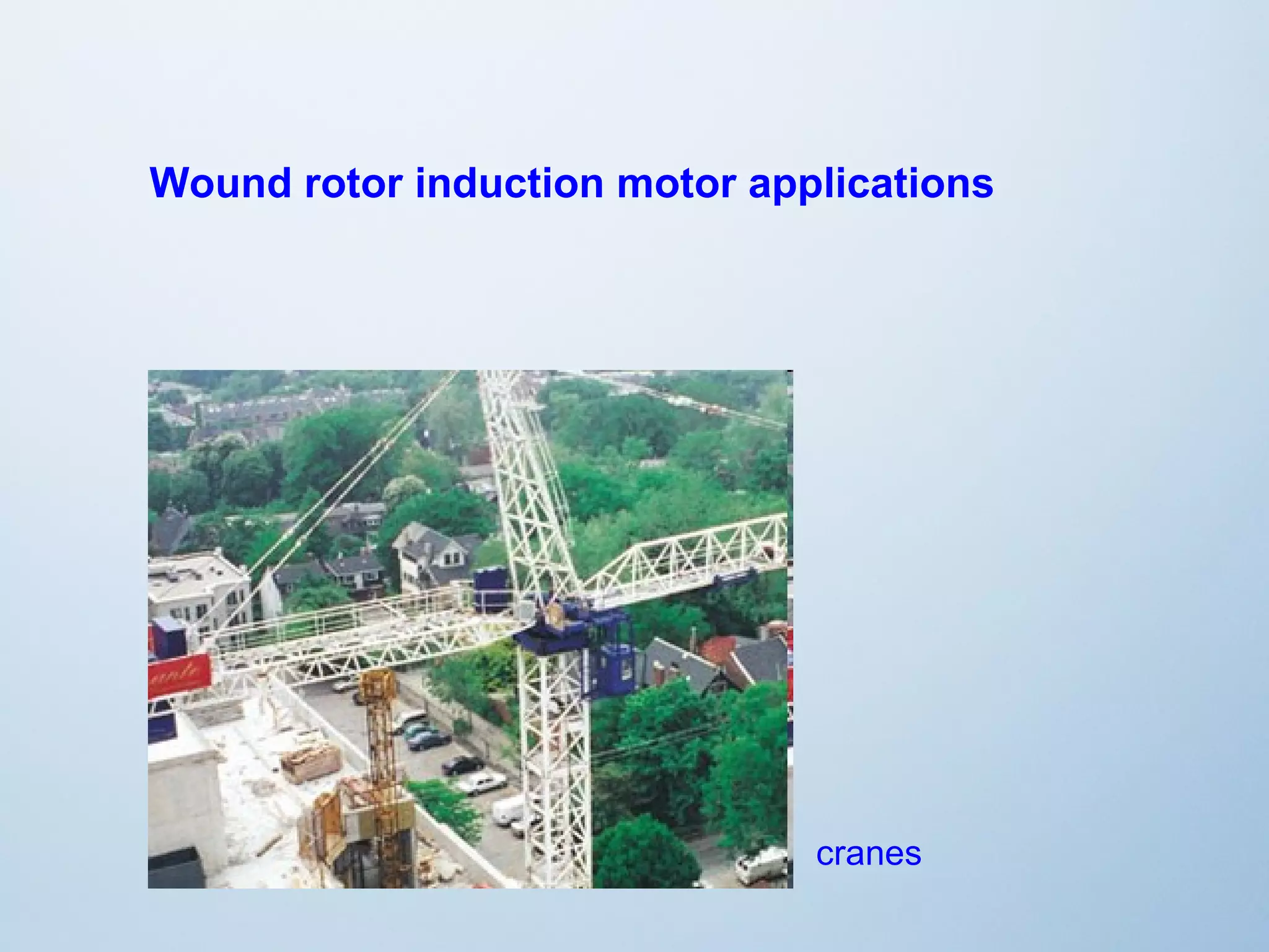 Wound rotor induction motor applications 
cranes 
 