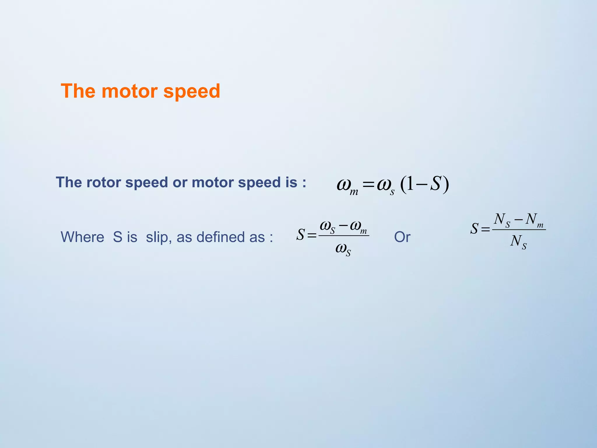 The rotor speed or motor speed is : (1 S) m s w =w - 
Where S is slip, as defined as : 
S = N - N 
=w -w Or S 
S S m 
w 
S 
S m 
N 
The motor speed 
 
