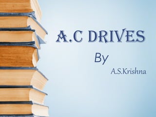 A.C Drives 
By 
A.S.Krishna 
 