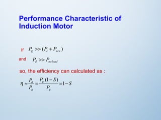 Performance Characteristic of 
Induction Motor 
( ) g c s cu P >> P + P 
If 
and 
P >> P 
d noload so, the efficiency can calculated as : 
S 
P S 
(1 ) 
d = - 
P 
P 
P 
g 
g 
g 
- 
» = 1 
h 
 