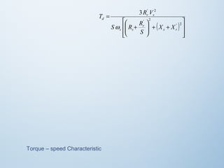 ( ) 
ù 
ú ú 
û 
T R V 
é 
æ 
S R R 
ê ê 
ë 
3 ' 2 
+ + ÷ ÷ø ö 
ç çè 
+ 
= 
' 2 
' 2 
s r 
r 
s s 
r s 
d 
X X 
S 
w 
Torque – speed Characteristic 
 
